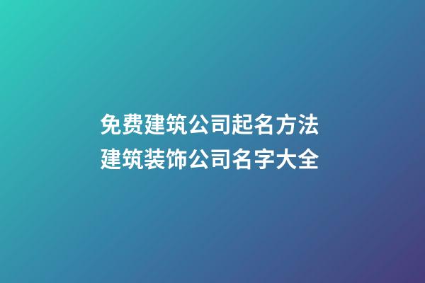 免费建筑公司起名方法 建筑装饰公司名字大全